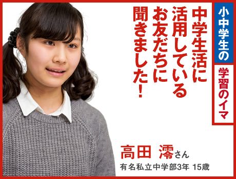 （事実）シリーズ（1）　中学生活に活用しているお友だちに聞きました！高田澪さん 有名私立中学3年15歳 使っている機種：中学生モデル　よく使う機能：クロスワード