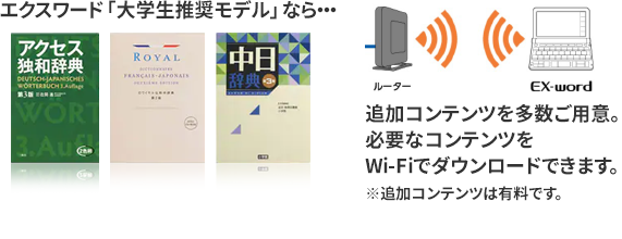 エクスワード「大学生推奨モデル」なら、追加コンテンツを多数ご用意。必要なコンテンツをWi-Fiでダウンロードできます。※追加コンテンツは有料にです。